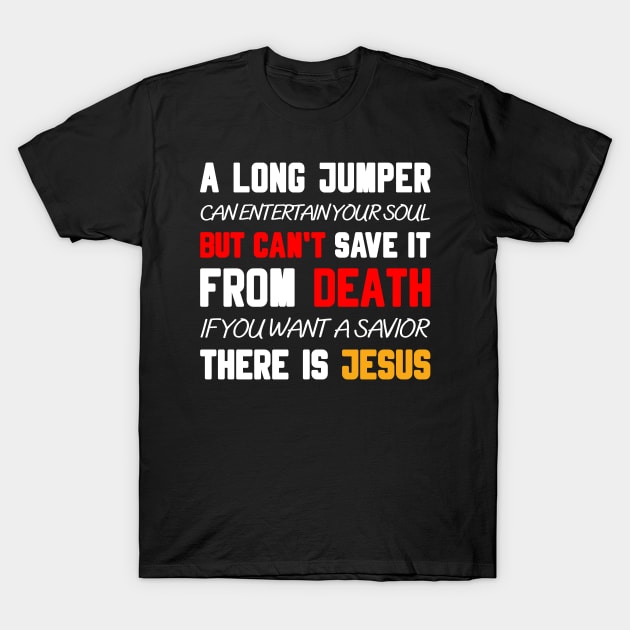 A LONG JUMPER CAN ENTERTAIN YOUR SOUL BUT CAN'T SAVE IT FROM DEATH IF YOU WANT A SAVIOR THERE IS JESUS T-Shirt by Christian ever life